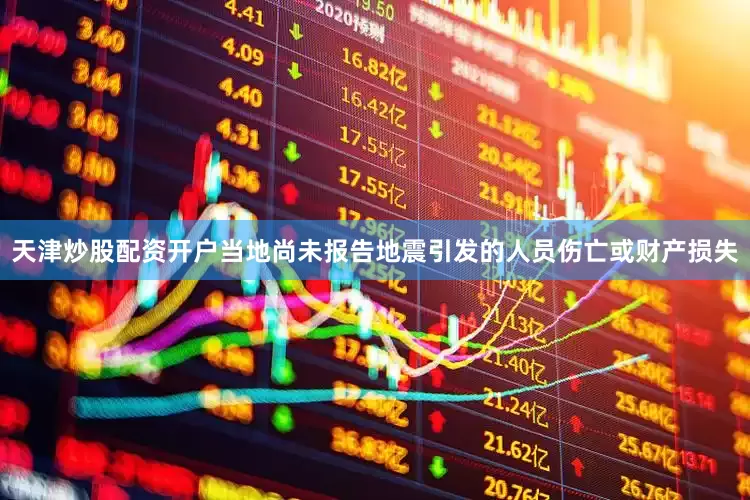 天津炒股配资开户当地尚未报告地震引发的人员伤亡或财产损失