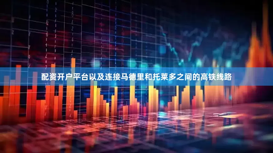配资开户平台以及连接马德里和托莱多之间的高铁线路