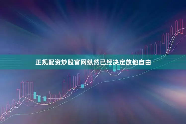 正规配资炒股官网纵然已经决定放他自由