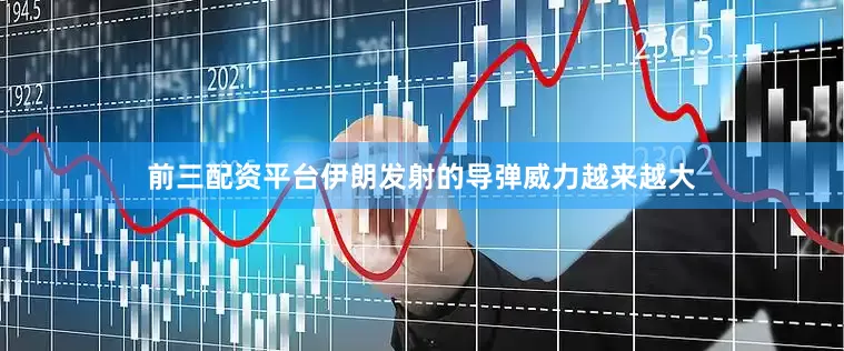 前三配资平台伊朗发射的导弹威力越来越大