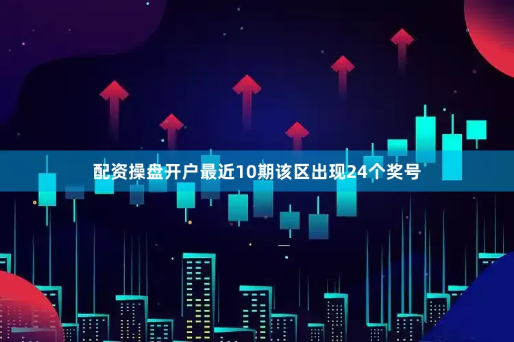配资操盘开户最近10期该区出现24个奖号