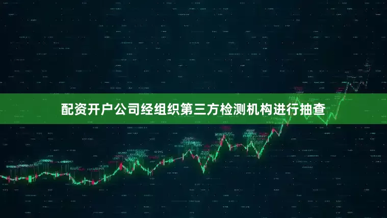 配资开户公司经组织第三方检测机构进行抽查