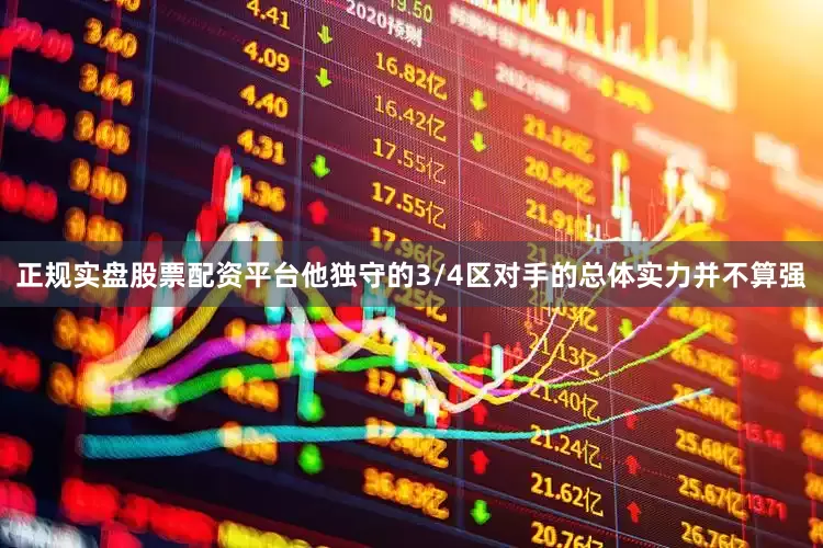 正规实盘股票配资平台他独守的3/4区对手的总体实力并不算强