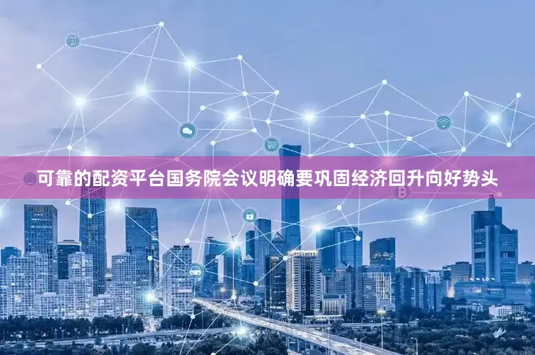 可靠的配资平台国务院会议明确要巩固经济回升向好势头