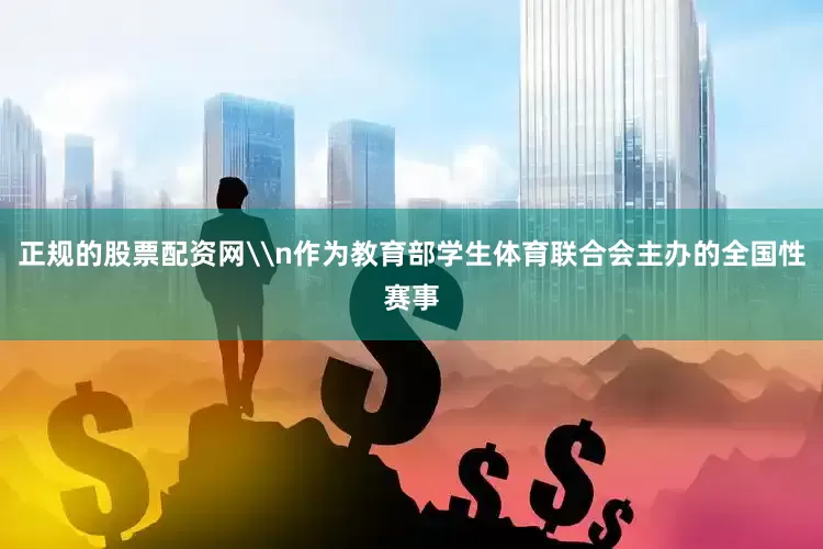 正规的股票配资网\n作为教育部学生体育联合会主办的全国性赛事