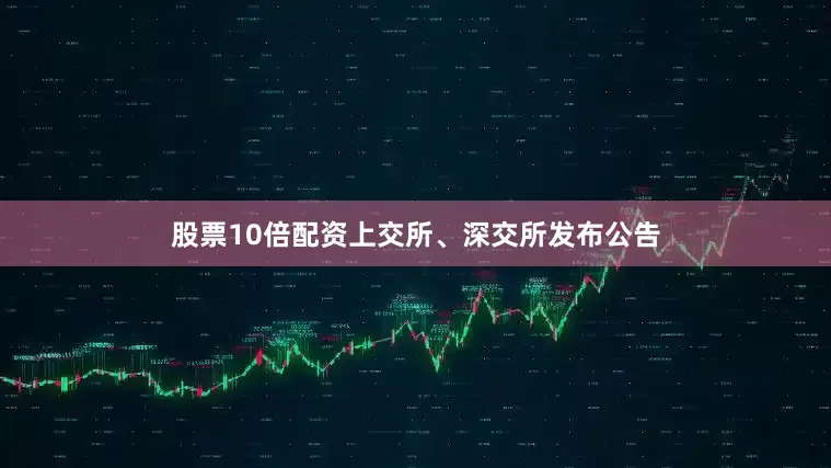 股票10倍配资上交所、深交所发布公告