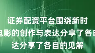 证券配资平台围绕新时代爱情电影的创作与表达分享了各自的见解